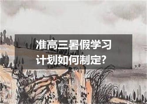准高三暑假学习计划如何制定?