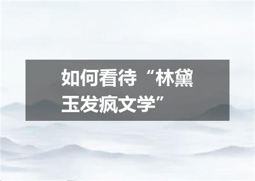 如何看待“林黛玉发疯文学”