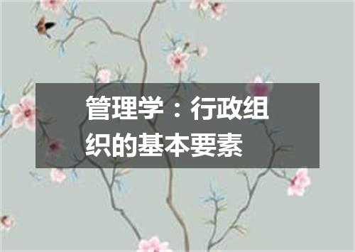 管理学：行政组织的基本要素