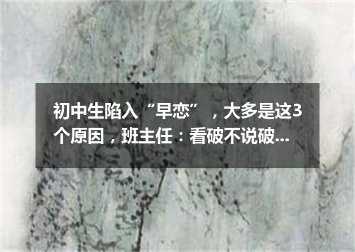 初中生陷入“早恋”，大多是这3个原因，班主任：看破不说破!