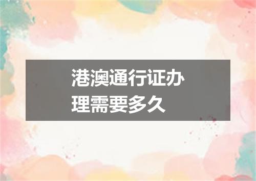 港澳通行证办理需要多久