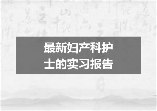 最新妇产科护士的实习报告