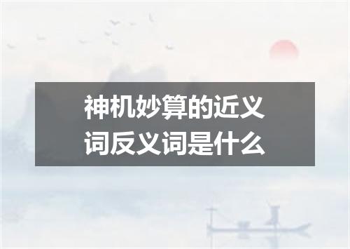 神机妙算的近义词反义词是什么