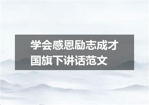 学会感恩励志成才国旗下讲话范文