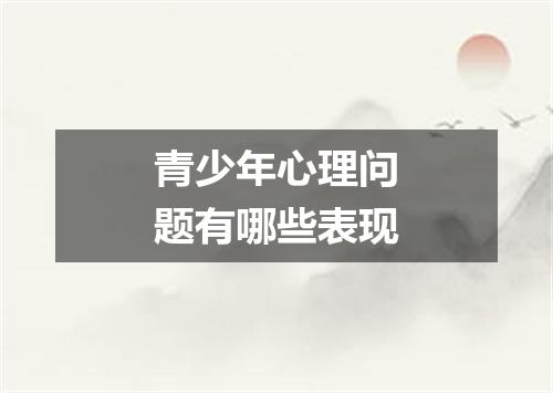 青少年心理问题有哪些表现