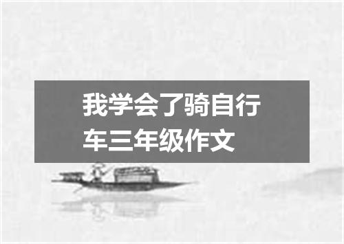 我学会了骑自行车三年级作文