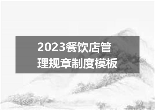 2023餐饮店管理规章制度模板