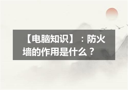 【电脑知识】:防火墙的作用是什么?