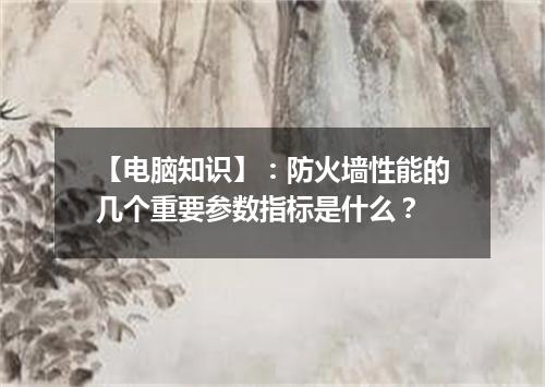 【电脑知识】：防火墙性能的几个重要参数指标是什么？