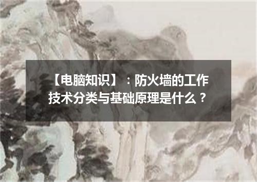 【电脑知识】：防火墙的工作技术分类与基础原理是什么？