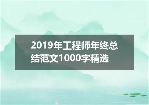 2019年工程师年终总结范文1000字精选