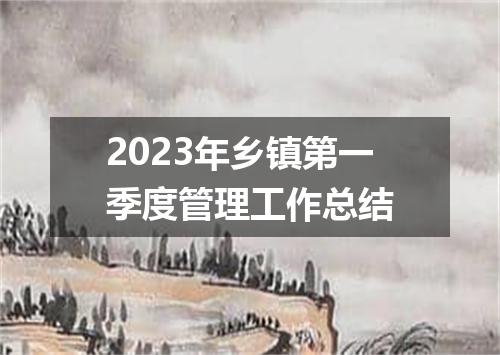 2023年乡镇第一季度管理工作总结