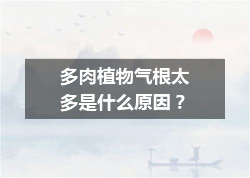 多肉植物气根太多是什么原因？
