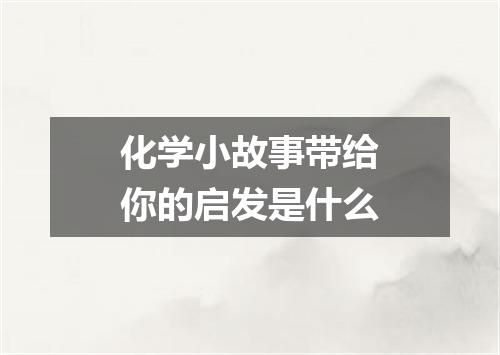 化学小故事带给你的启发是什么