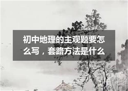 初中地理的主观题要怎么写，套路方法是什么