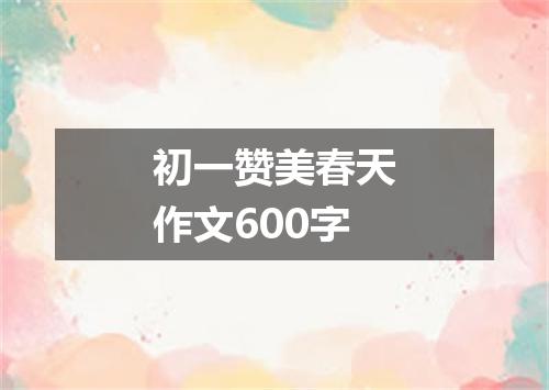 初一赞美春天作文600字
