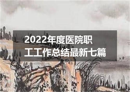 2022年度医院职工工作总结最新七篇