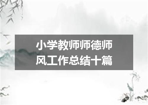 小学教师师德师风工作总结十篇