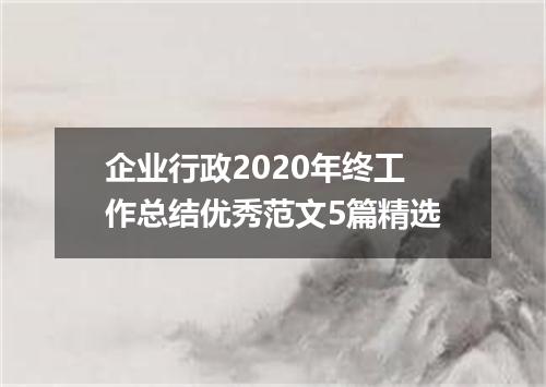 企业行政2020年终工作总结优秀范文5篇精选