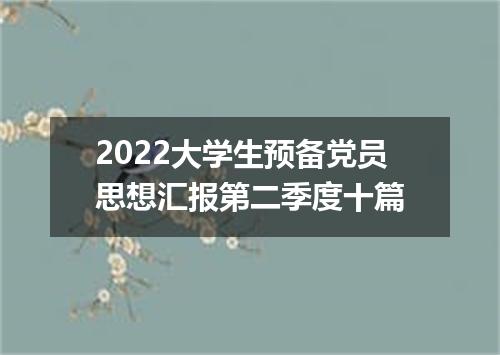2022大学生预备党员思想汇报第二季度十篇