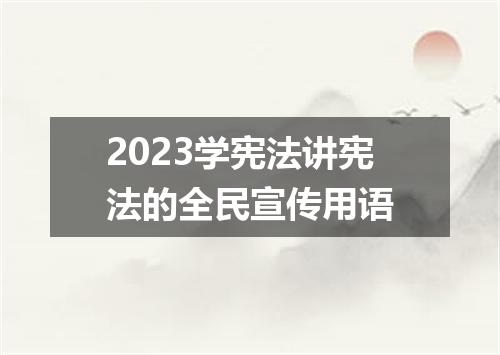 2023学宪法讲宪法的全民宣传用语