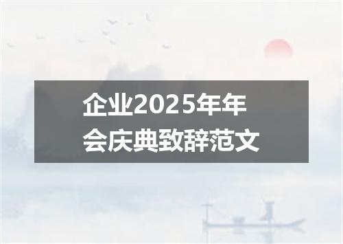 企业2025年年会庆典致辞范文