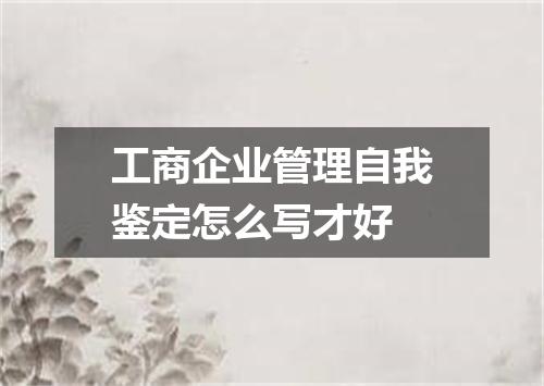工商企业管理自我鉴定怎么写才好