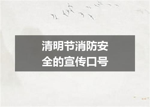 清明节消防安全的宣传口号