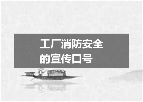 工厂消防安全的宣传口号