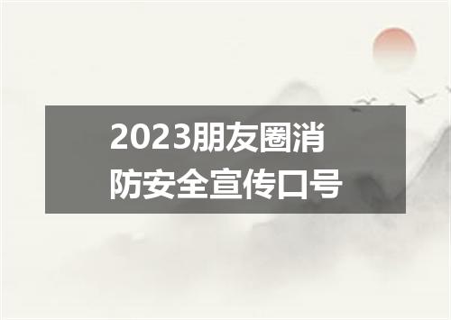 2023朋友圈消防安全宣传口号