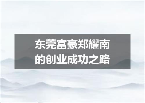 东莞富豪郑耀南的创业成功之路