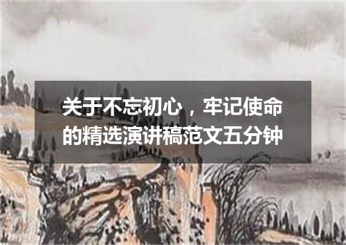 关于不忘初心，牢记使命的精选演讲稿范文五分钟