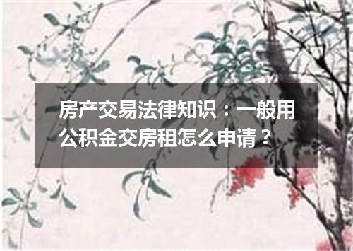 房产交易法律知识：一般用公积金交房租怎么申请？