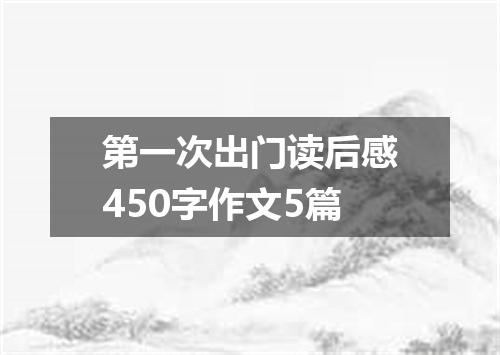 第一次出门读后感450字作文5篇