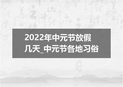 2022年中元节放假几天_中元节各地习俗