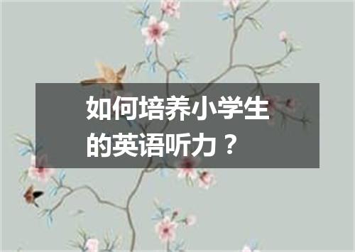 如何培养小学生的英语听力？