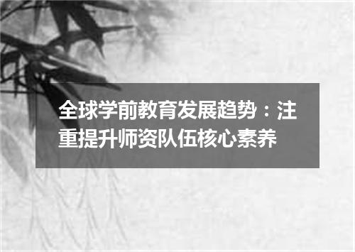 全球学前教育发展趋势:注重提升师资队伍核心素养