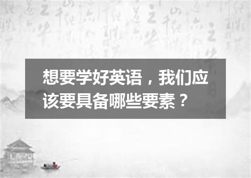 想要学好英语，我们应该要具备哪些要素？