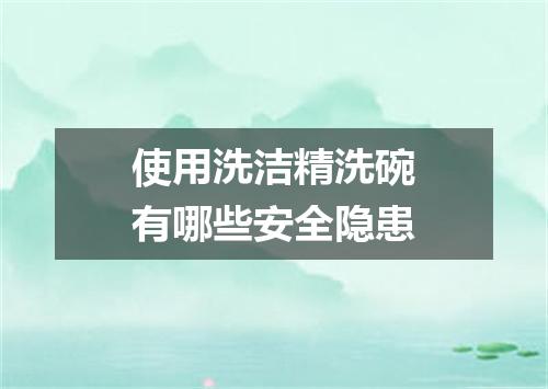 使用洗洁精洗碗有哪些安全隐患