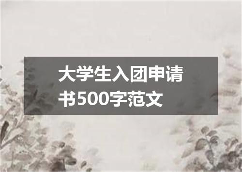 大学生入团申请书500字范文