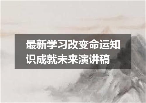 最新学习改变命运知识成就未来演讲稿