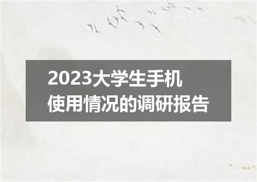 2023大学生手机使用情况的调研报告