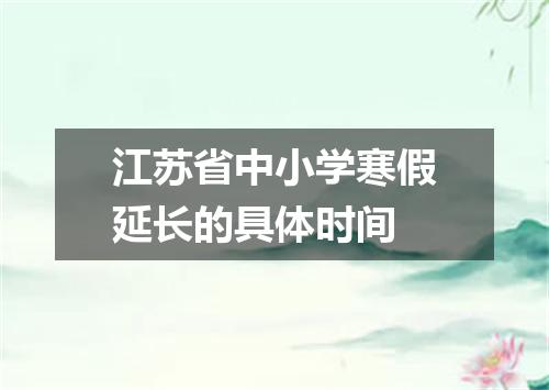 江苏省中小学寒假延长的具体时间