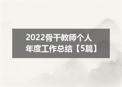 2022骨干教师个人年度工作总结【5篇】