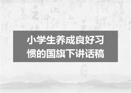 小学生养成良好习惯的国旗下讲话稿