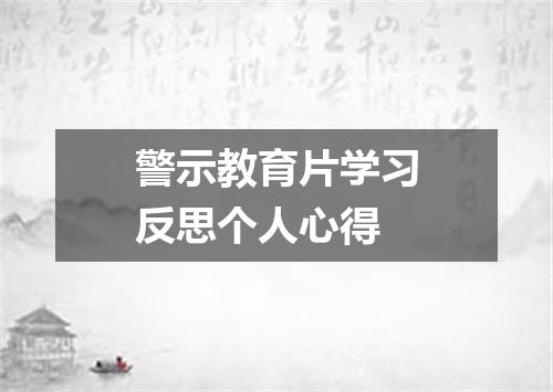 警示教育片学习反思个人心得