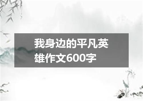 我身边的平凡英雄作文600字