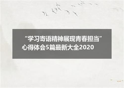 “学习寄语精神展现青春担当”心得体会5篇最新大全2020