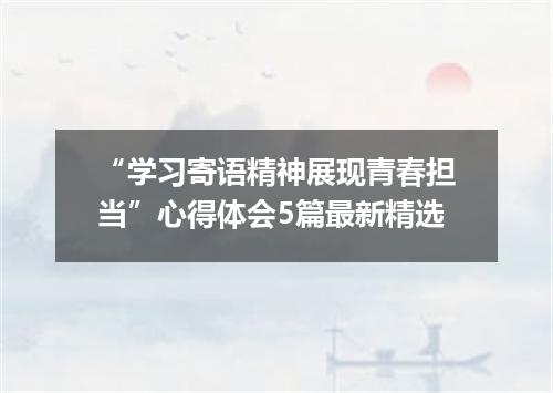 “学习寄语精神展现青春担当”心得体会5篇最新精选