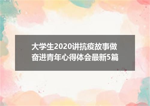 大学生2020讲抗疫故事做奋进青年心得体会最新5篇
